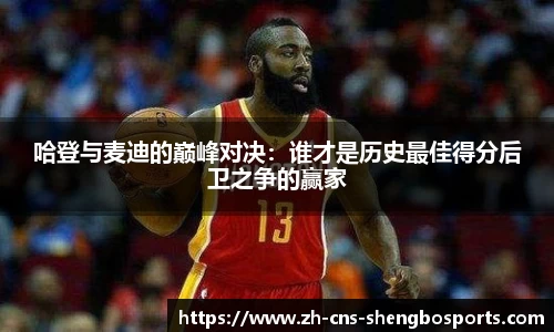 哈登与麦迪的巅峰对决：谁才是历史最佳得分后卫之争的赢家